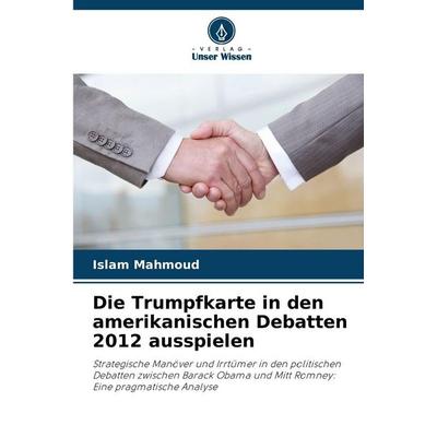 Die Trumpfkarte in den amerikanischen Debatten 2012 ausspielen, Taschenbuch von Islam Mahmoud, Verlag Unser Wissen, 978-620-2-46736-0