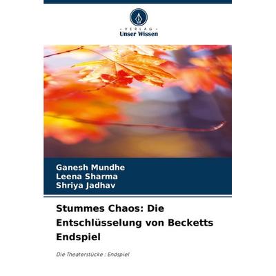 Stummes Chaos: Die Entschlüsselung von Becketts Endspiel, Taschenbuch von Ganesh Mundhe,Leena Sharma,Shriya Jadhav, Verlag Unser Wissen,