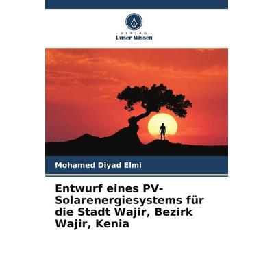 Entwurf eines PV-Solarenergiesystems für die Stadt Wajir, Bezirk Wajir, Kenia, Taschenbuch von Mohamed Diyad Elmi, Verlag Unser Wissen,