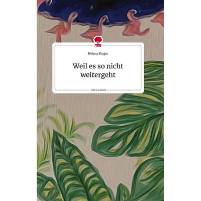 Weil es so nicht weitergeht. Life is a Story - story.one, Gebundene Ausgabe von Helena Singer, Story.one publishing, 978-3-7108-1973-5
