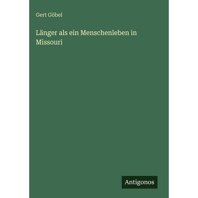 Länger als ein Menschenleben in Missouri, Gebundene Ausgabe von Gert Göbel, Antigonos Verlag, 978-3-386-42078-5