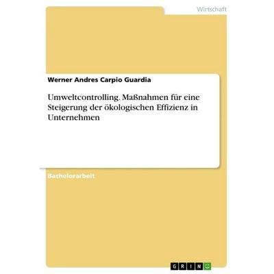 Umweltcontrolling. Maßnahmen für eine Steigerung der ökologischen Effizienz in Unternehmen, Taschenbuch von Werner Andres Carpio Guardia, GRIN,