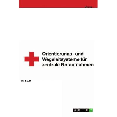 Gestaltung von Orientierungs- und Wegeleitsystemen von zentralen Notaufnahmen, Taschenbuch von Tim Sauer, GRIN, 978-3-668-96097-8