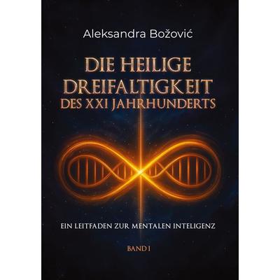 DIE HEILIGE DREIFALTIGKEIT DES XXI JAHRHUNDERTS - Ein Leitfaden zur mentalen Intelligenz, Gebundene Ausgabe von Aleksandra Bozovic, BoD – Books on