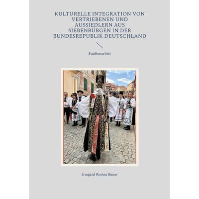 Kulturelle Integration von Vertriebenen und Aussiedlern aus Siebenbürgen in der Bundesrepublik Deutschland, Taschenbuch von Irmgard Rosina Bauer, BoD