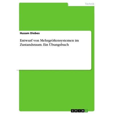 Entwurf von Mehrgrößensystemen im Zustandsraum. Ein Übungsbuch, Taschenbuch von Husam Diebes, GRIN, 978-3-668-16427-7