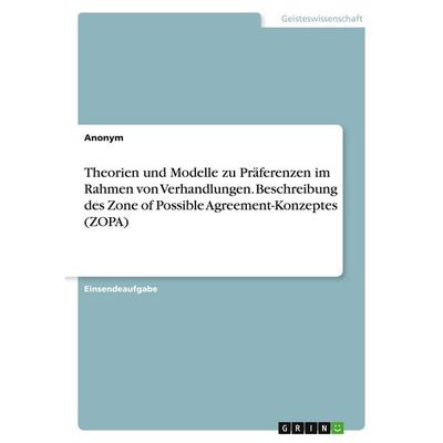 Theorien und Modelle zu Präferenzen im Rahmen von Verhandlungen. Beschreibung des Zone of Possible Agreement-Konzeptes (ZOPA), Taschenbuch von