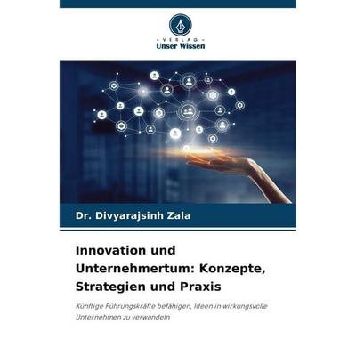 Innovation und Unternehmertum: Konzepte, Strategien und Praxis, Taschenbuch von Divyarajsinh Zala, Verlag Unser Wissen, 978-620-2-21290-8