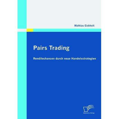 Pairs Trading: Renditechancen durch neue Handelsstrategien, Taschenbuch von Mathias Eickholt, Diplomica Verlag GmbH, 978-3-8428-5523-6