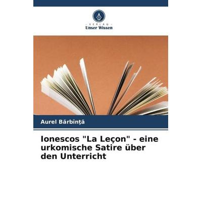 Ionescos 'La Leçon' - eine urkomische Satire über den Unterricht, Taschenbuch von Aurel B¿rb¿n¿¿, Verlag Unser Wissen, 978-620-6-18635-9