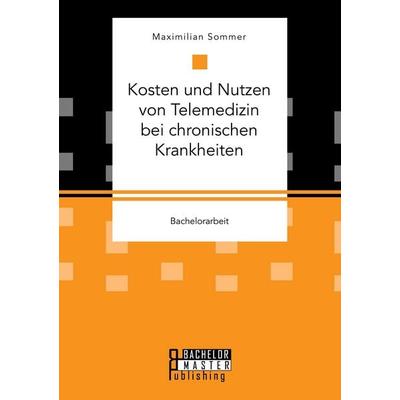 Kosten und Nutzen von Telemedizin bei chronischen Krankheiten, Taschenbuch von Maximilian Sommer, Bachelor + Master Publishing, 978-3-95993-010-9
