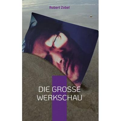 Die große Werkschau, Gebundene Ausgabe von Robert Zobel, BoD – Books on Demand, 978-3-7543-0236-1