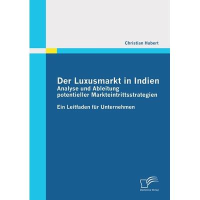 Der Luxusmarkt in Indien: Analyse und Ableitung potentieller Markteintrittsstrategien, Taschenbuch von Christian Hubert, Diplomica Verlag GmbH,