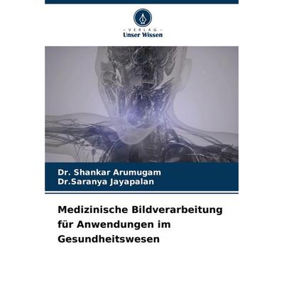 Medizinische Bildverarbeitung für Anwendungen im Gesundheitswesen, Taschenbuch von Shankar Arumugam,Saranya Jayapalan, Verlag Unser Wissen,