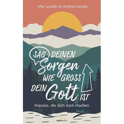 Sag deinen Sorgen, wie groß dein Gott ist, Taschenbuch von Max Lucado,Andrea Lucado, Gerth Medien, 978-3-95734-930-9