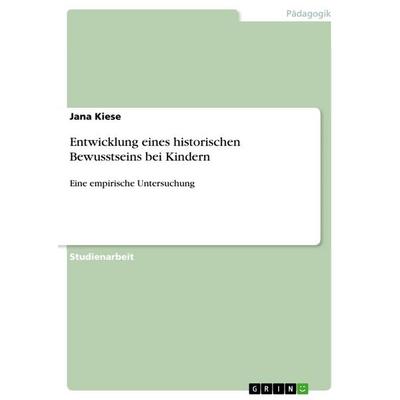 Entwicklung eines historischen Bewusstseins bei Kindern, Taschenbuch von Jana Kiese, GRIN, 978-3-668-45450-7
