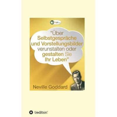 Über Selbstgespräche und Vorstellungsbilder verunstalten oder gestalten Sie Ihr Leben, Taschenbuch von Neville Lancelot Goddard, Tredition,