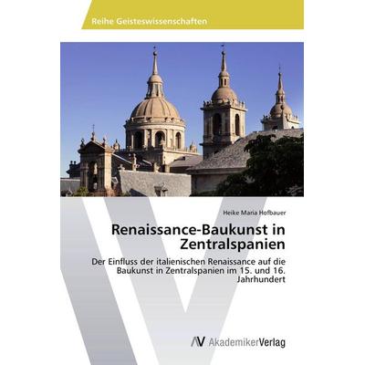 Renaissance-Baukunst in Zentralspanien, Taschenbuch von Heike Maria Hofbauer, AV Akademikerverlag, 978-3-639-72510-0