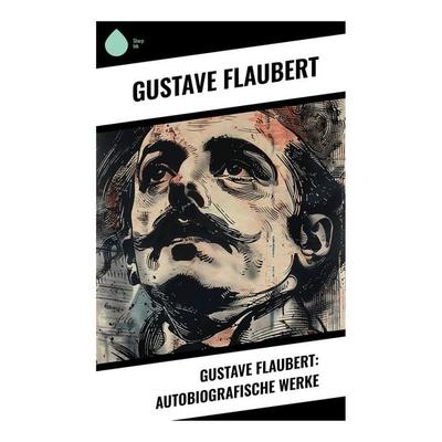 Gustave Flaubert: Autobiografische Werke, Taschenbuch von Gustave Flaubert, Sharp Ink, 978-80-283-4906-6