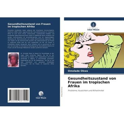 Okwa, O: Gesundheitszustand von Frauen im tropischen Afrika, Taschenbuch von Omolade Okwa, Verlag Unser Wissen, 978-620-2-88741-0
