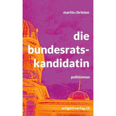 die bundesratskandidatin, Gebundene Ausgabe von Martin Christen, BoD – Books on Demand, 978-3-7578-8250-1