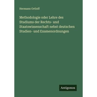 Methodologie oder Lehre des Studiums der Rechts- und Staatswissenschaft nebst deutschen Studien- und Examenordnungen, Taschenbuch von Hermann Ortloff,