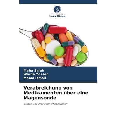 Verabreichung von Medikamenten über eine Magensonde, Taschenbuch von Maha Salah,Warda Yossef,Manal Ismail, Verlag Unser Wissen