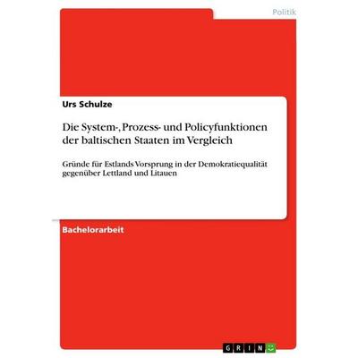 Die System-, Prozess- und Policyfunktionen der baltischen Staaten im Vergleich, Taschenbuch von Urs Schulze, GRIN, 978-3-668-18623-1