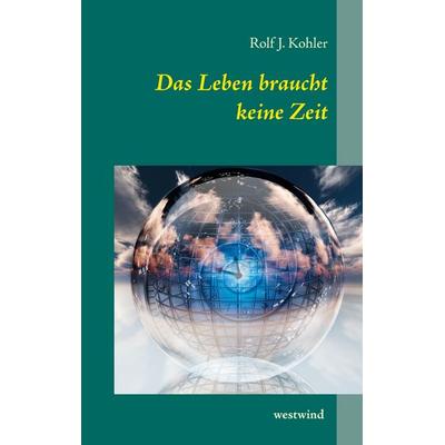 Das Leben braucht keine Zeit, Gebundene Ausgabe von Rolf J. Kohler, BoD – Books on Demand, 978-3-7448-7058-0