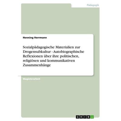 Sozialpädagogische Materialien zur Drogensubkultur - Autobiographische Reflexionen über ihre politischen, religiösen und kommunikativen Zusammenhänge,