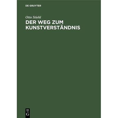 Der Weg zum Kunstverständnis, Gebundene Ausgabe von Otto Stiehl, De Gruyter, 978-3-11-125826-3