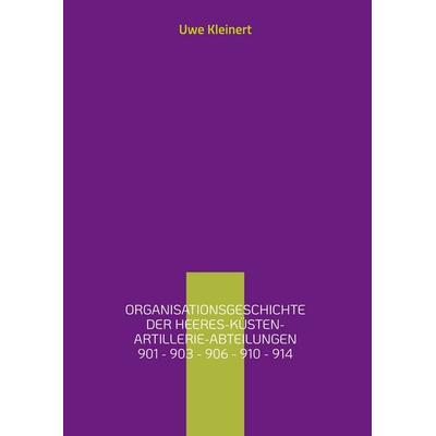 Organisationsgeschichte der Heeres-Küsten-Artillerie-Abteilungen 901 - 903 - 906 - 910 - 914, Gebundene Ausgabe von Uwe Kleinert, BoD – Books on