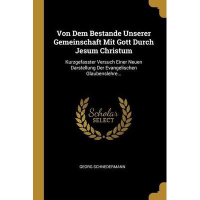 Von Dem Bestande Unserer Gemeinschaft Mit Gott Durch Jesum Christum: Kurzgefasster Versuch Einer Neuen Darstellung Der Evangelischen Glaubenslehre...,