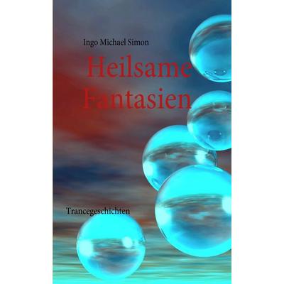 Heilsame Fantasien, Taschenbuch von Ingo Michael Simon, BoD – Books on Demand, 978-3-8391-0899-4