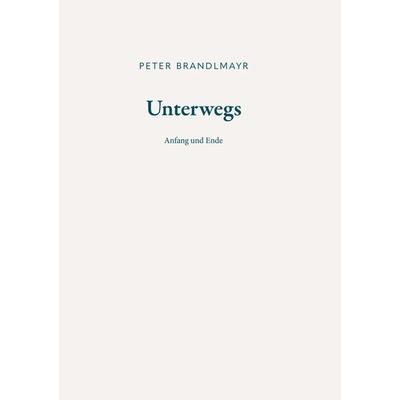 Unterwegs - Anfang und Ende, Taschenbuch von Peter Brandlmayr, Buchschmiede, 978-3-99139-506-5