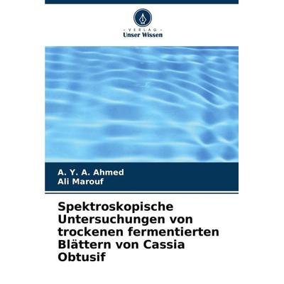 Spektroskopische Untersuchungen von trockenen fermentierten Blättern von Cassia Obtusif, Taschenbuch von A. Y. A. Ahmed,Ali Marouf, Verlag Unser