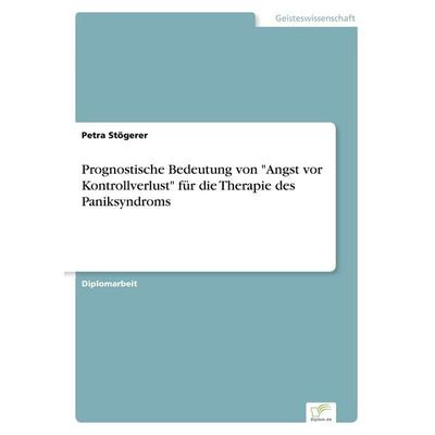 Prognostische Bedeutung von 'Angst vor Kontrollverlust' für die Therapie des Paniksyndroms, Taschenbuch von Petra Stögerer, GRIN, 978-3-8386-5297-9