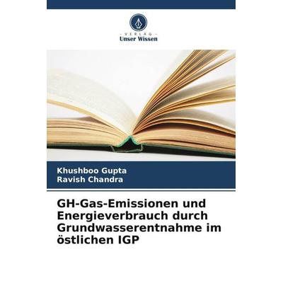GH-Gas-Emissionen und Energieverbrauch durch Grundwasserentnahme im östlichen IGP, Taschenbuch von Khushboo Gupta,Ravish Chandra, Verlag Unser Wissen,