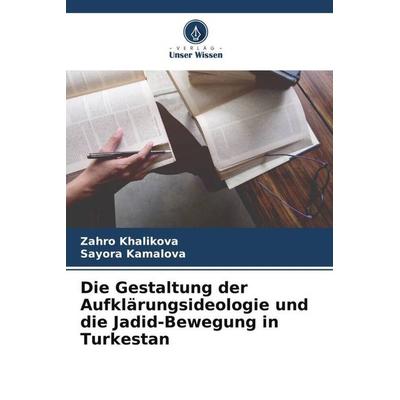 Die Gestaltung der Aufklärungsideologie und die Jadid-Bewegung in Turkestan, Taschenbuch von Zahro Khalikova,Sayora Kamalova, Verlag Unser Wissen,