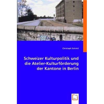 Schmid, C: Schweizer Kulturpolitik und die Atelier-Kulturför, Taschenbuch von Christoph Schmid, VDM, 978-3-8364-8659-0