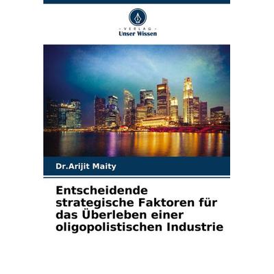 Entscheidende strategische Faktoren für das Überleben einer oligopolistischen Industrie, Taschenbuch von Arijit Maity, Verlag Unser Wissen,