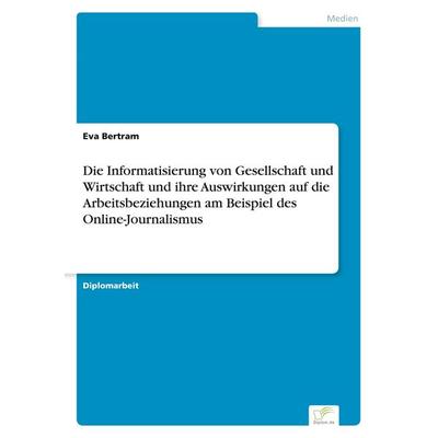 Die Informatisierung von Gesellschaft und Wirtschaft und ihre Auswirkungen auf die Arbeitsbeziehungen am Beispiel des Online-Journalismus, Taschenbuch