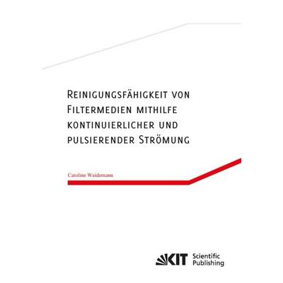 Reinigungsfähigkeit von Filtermedien mithilfe kontinuierlicher und pulsierender Strömung, Taschenbuch von Caroline Weidemann, KIT Scientific