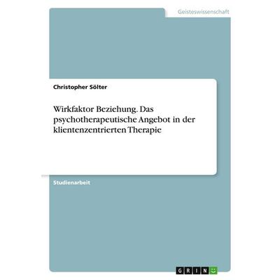 Wirkfaktor Beziehung. Das psychotherapeutische Angebot in der klientenzentrierten Therapie, Taschenbuch von Christopher Sölter, GRIN,
