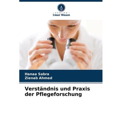 Verständnis und Praxis der Pflegeforschung, Taschenbuch von Hanaa Sabra,Zienab Ahmed, Verlag Unser Wissen, 978-620-7-90566-9