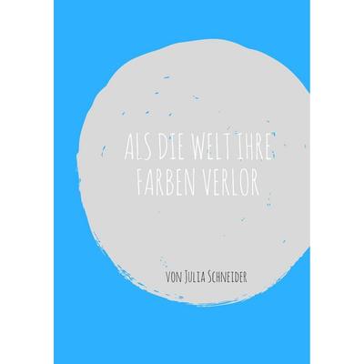 Als die Welt ihre Farben verlor, Taschenbuch von Julia Schneider, BoD – Books on Demand, 978-3-7431-7876-2