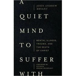 A Quiet Mind to Suffer with: Mental Illness, Trauma, and the Death of Christ, Sachbücher von Kathryn Greeneumccreigh, John Bryant, John Andrew Bryant
