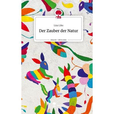 Der Zauber der Natur. Life is a Story - story.one, Gebundene Ausgabe von Liza Liko, Story.one publishing, 978-3-7108-3110-2