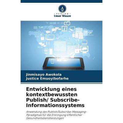 Entwicklung eines kontextbewussten Publish/ Subscribe-Informationssystems, Taschenbuch von Jinmisayo Awokola,Justice Emuoyibofarhe, Verlag Unser