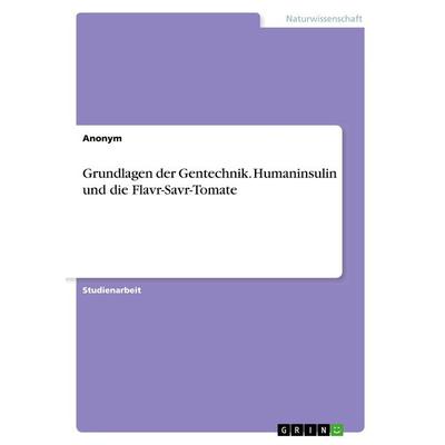Grundlagen der Gentechnik. Humaninsulin und die Flavr-Savr-Tomate, Taschenbuch von Anonym, GRIN, 978-3-668-65588-1